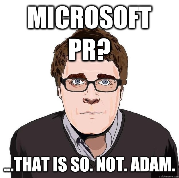 Microsoft PR? ...that is SO. NOT. ADAM.  Always Online Adam Orth