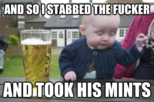 And so i stabbed the fucker And took his mints  Caption 4 goes here  drunk baby