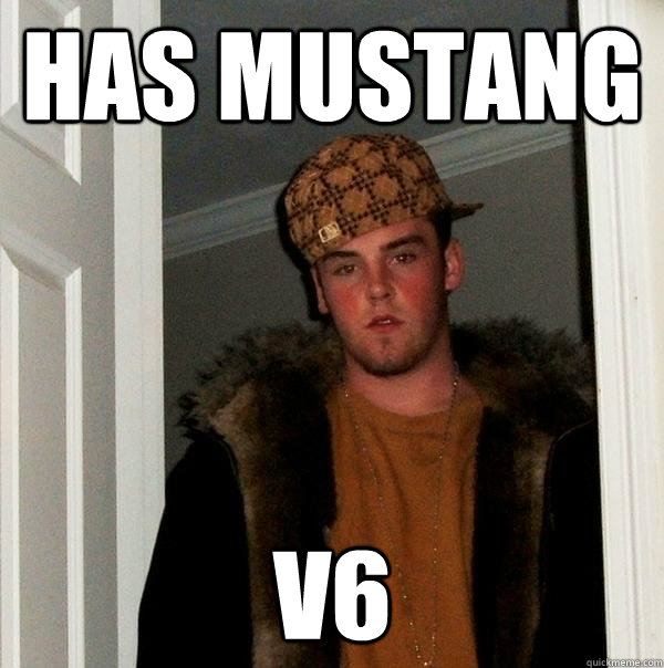 Has Mustang v6 - Has Mustang v6  Scumbag Steve