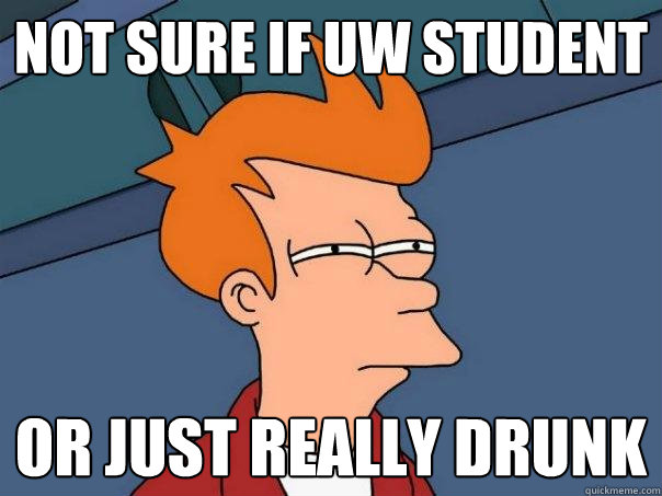 Not sure if uw student Or just really drunk - Not sure if uw student Or just really drunk  Futurama Fry