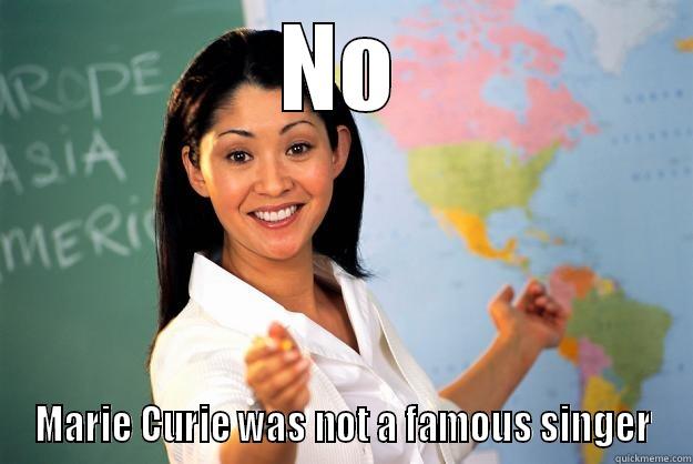 Marie Curie? - NO MARIE CURIE WAS NOT A FAMOUS SINGER Unhelpful High School Teacher