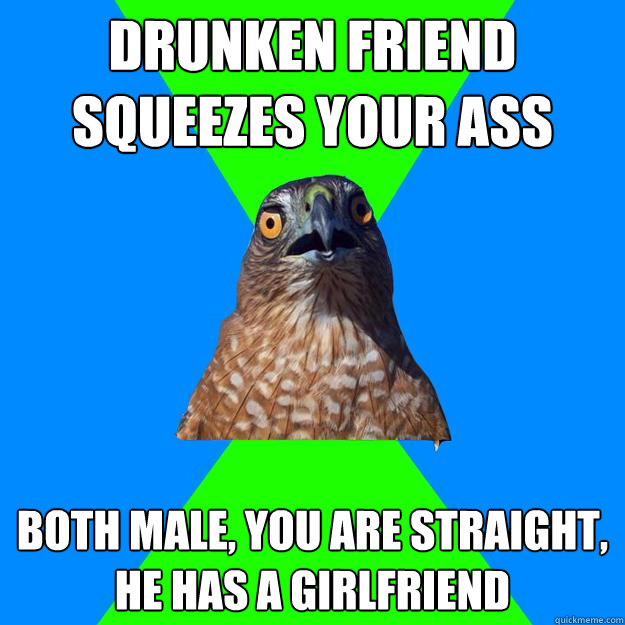 drunken friend squeezes your ass both male, you are straight, he has a girlfriend  Hawkward