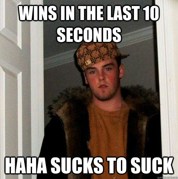 Wins In The Last 10 Seconds Haha Sucks To Suck Scumbag Steve Quickmeme