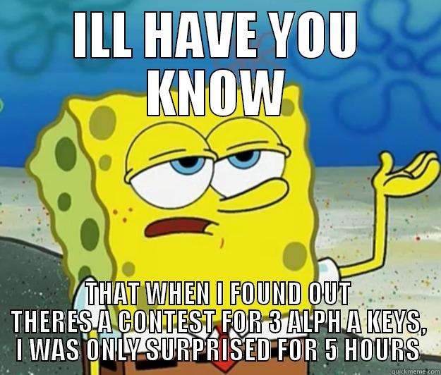 ILL HAVE YOU KNOW THAT WHEN I FOUND OUT THERES A CONTEST FOR 3 ALPH A KEYS, I WAS ONLY SURPRISED FOR 5 HOURS Tough Spongebob