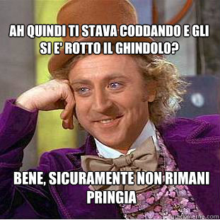 ah quindi ti stava coddando e gli si E' rotto il ghindolo? bene, sicuramente non rimani pringia - ah quindi ti stava coddando e gli si E' rotto il ghindolo? bene, sicuramente non rimani pringia  Condescending Wonka