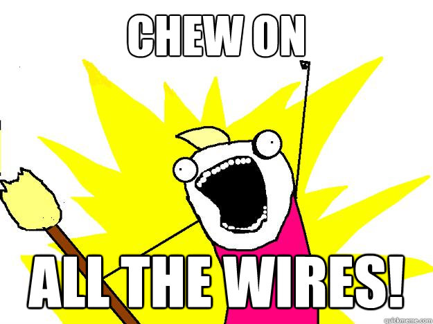 chew on all the wires!  Hyperbole And a Half