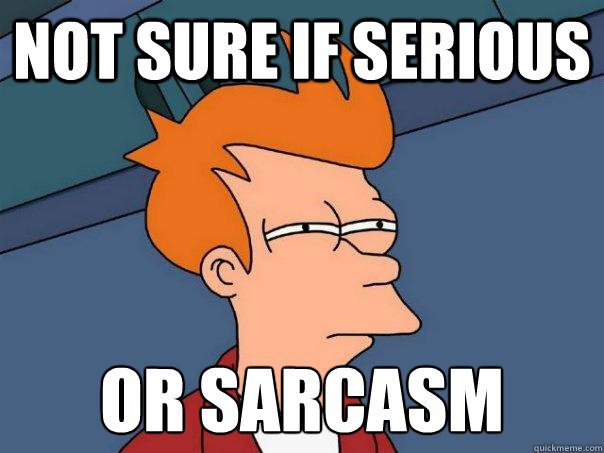 Not sure if serious or sarcasm  - Not sure if serious or sarcasm   Futurama Fry