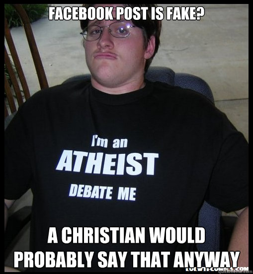 Facebook post is fake? A christian would probably say that anyway  Scumbag Atheist