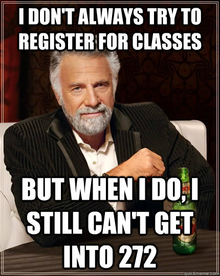 I don't always try to register for classes but when I do, I still can't get into 272  The Most Interesting Man In The World