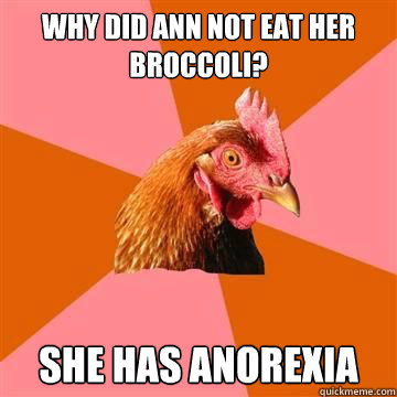 Why did ann not eat her broccoli? SHE HAS ANOREXIA  Anti-Joke Chicken