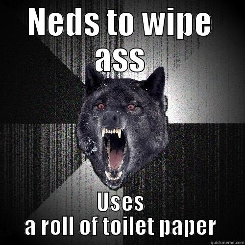 NEDS TO WIPE ASS USES A ROLL OF TOILET PAPER Insanity Wolf