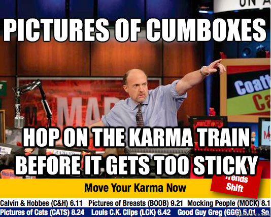 Pictures of Cumboxes
 hop on the karma train before it gets too sticky  Mad Karma with Jim Cramer