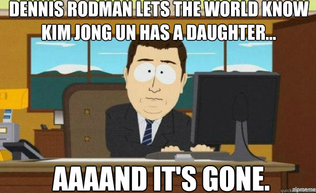 Dennis Rodman lets the world know Kim Jong Un has a daughter… AAAAND IT'S GONE.  aaaand its gone