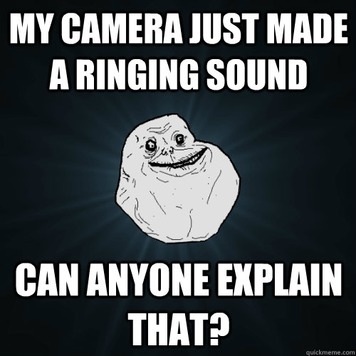 my camera just made a ringing sound can anyone explain that?  Forever Alone