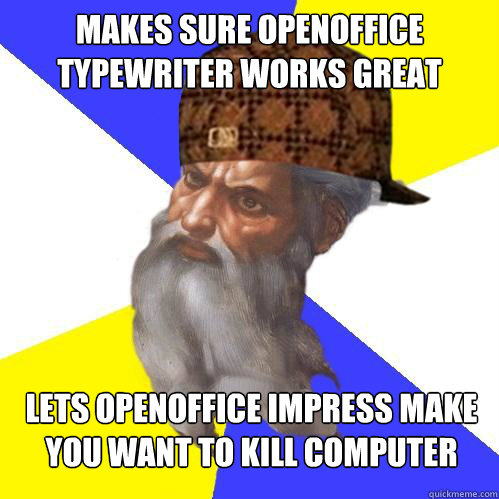 makes sure openoffice typewriter works great lets openoffice impress make you want to kill computer  Scumbag God is an SBF