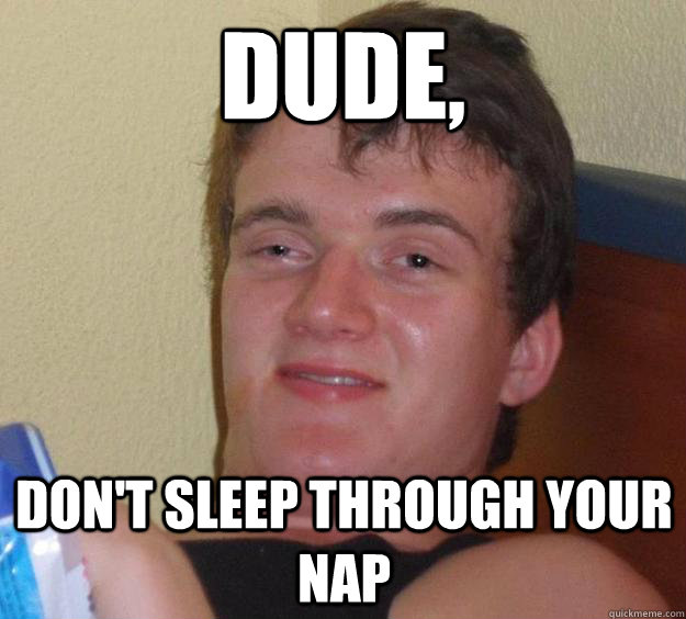 Dude, don't sleep through your nap - Dude, don't sleep through your nap  10 Guy