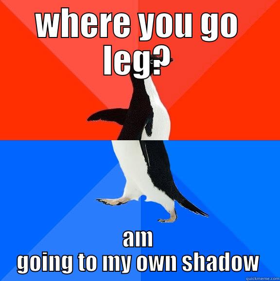 WHERE YOU GO LEG? AM GOING TO MY OWN SHADOW Socially Awesome Awkward Penguin