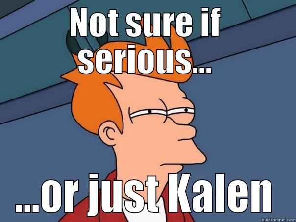 NOT SURE IF SERIOUS... ...OR JUST KALEN Futurama Fry