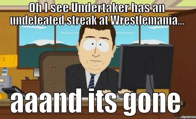 OH I SEE UNDERTAKER HAS AN UNDEFEATED STREAK AT WRESTLEMANIA... AAAND ITS GONE aaaand its gone