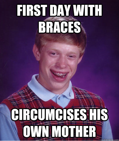 first day with braces circumcises his own mother  Bad Luck Brian