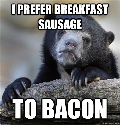 I prefer breakfast sausage to bacon  Confession Bear