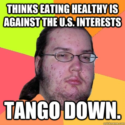 Thinks eating healthy is against the U.S. interests TANGO DOWN.  Butthurt Dweller