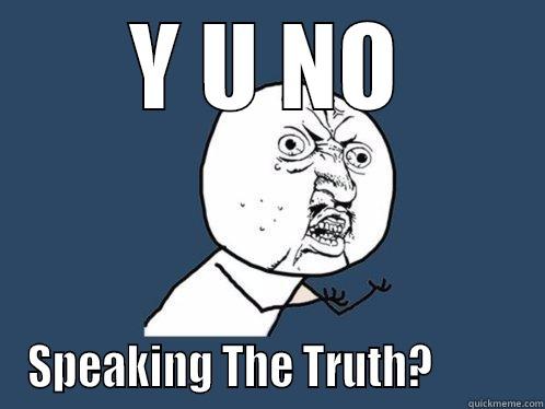 Y U NO SPEAKING THE TRUTH?          Y U No