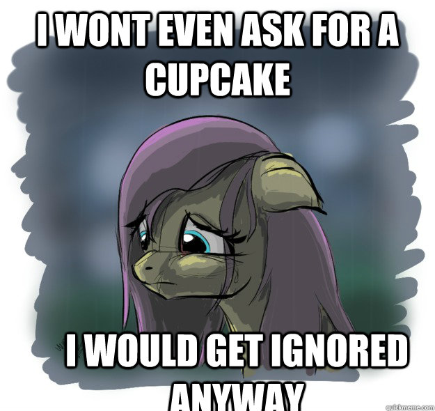 I wont even ask for a cupcake I would get ignored anyway - I wont even ask for a cupcake I would get ignored anyway  Fluttershy is being ignored