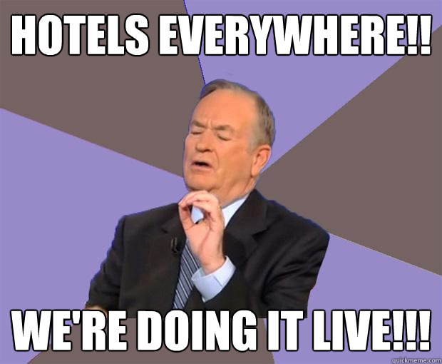 hotels everywhere!! We're doing it live!!!  Bill O Reilly