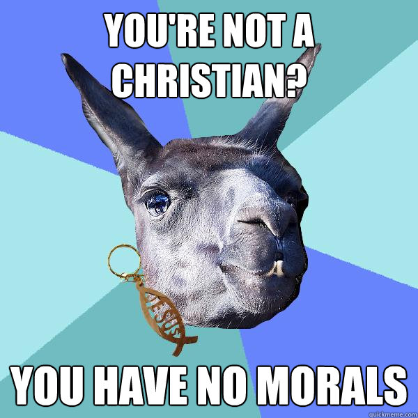 you're not a christian? you have no morals  