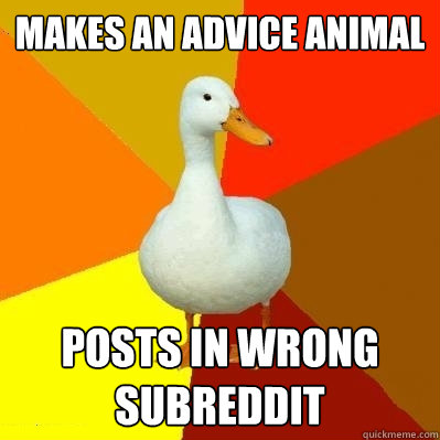 Makes an advice animal Posts in wrong subreddit  Tech Impaired Duck