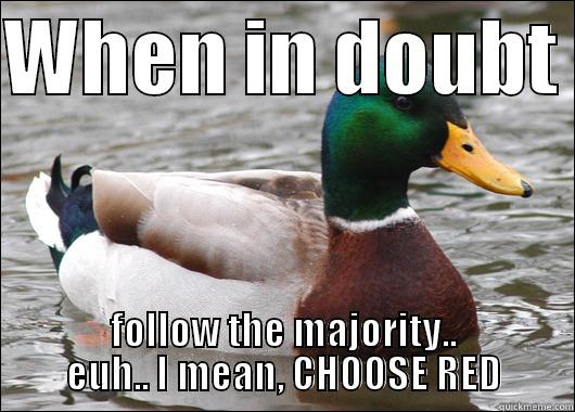 WHEN IN DOUBT  FOLLOW THE MAJORITY.. EUH.. I MEAN, CHOOSE RED Actual Advice Mallard