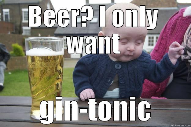 BEER? I ONLY WANT  GIN-TONIC drunk baby