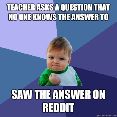 Teacher asks a question that no one knows the answer to Saw the answer on Reddit  Success Kid