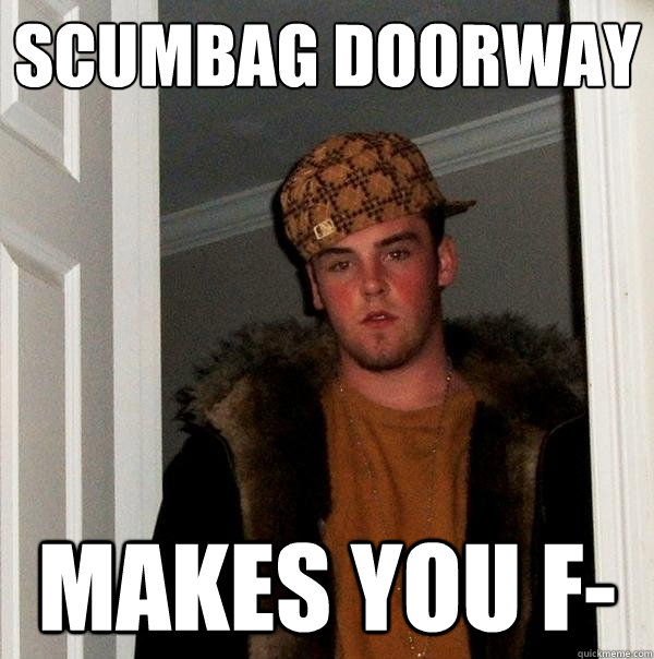 scumbag doorway makes you f-  Scumbag Steve