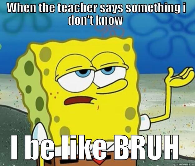 WHEN THE TEACHER SAYS SOMETHING I DON'T KNOW  I BE LIKE BRUH Tough Spongebob