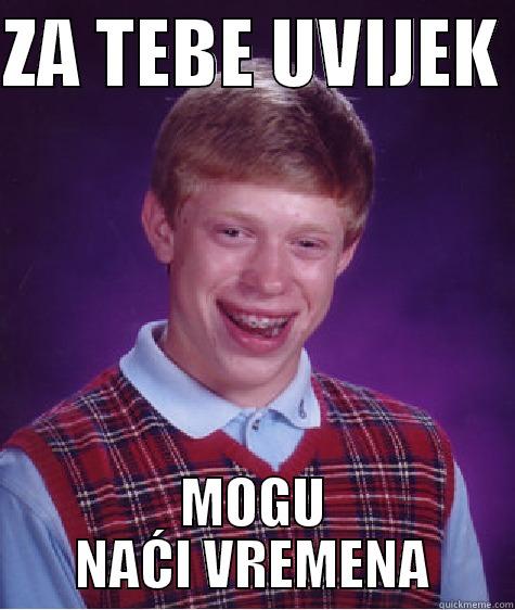 ZA TEBE UVIJEK  MOGU NAĆI VREMENA Bad Luck Brian