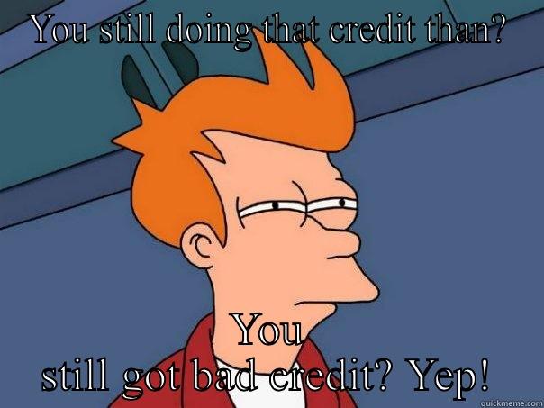 Bad credit - YOU STILL DOING THAT CREDIT THAN? YOU STILL GOT BAD CREDIT? YEP! Futurama Fry