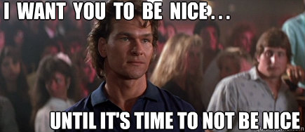 I  want  you  to  be  nice . . .  until it's time to not be nice  Roadhouse