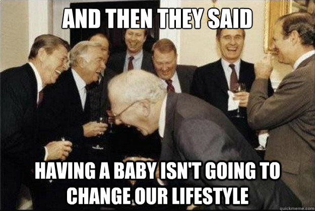 and then they said having a baby isn't going to change our lifestyle - and then they said having a baby isn't going to change our lifestyle  Rich Old Men