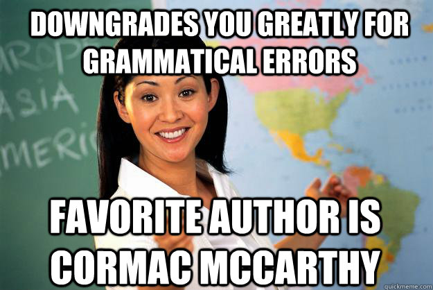 Downgrades you greatly for grammatical errors favorite author is cormac mccarthy  Unhelpful High School Teacher