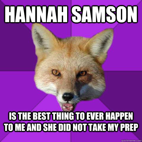 Hannah Samson is the best thing to ever happen to me and she did not take my prep  Forensics Fox