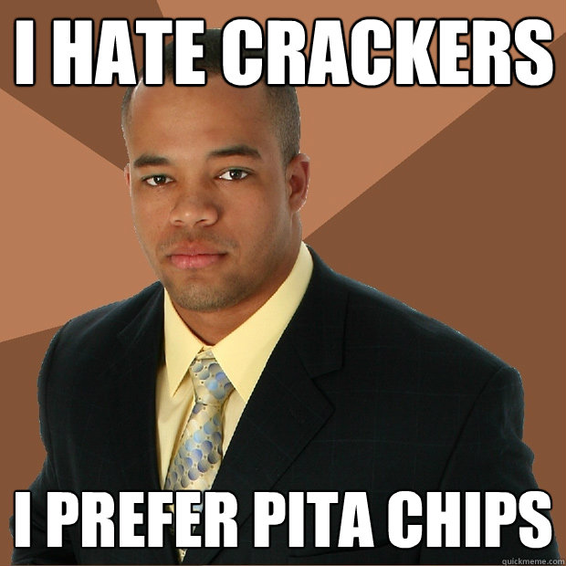 i hate crackers i prefer pita chips  Successful Black Man