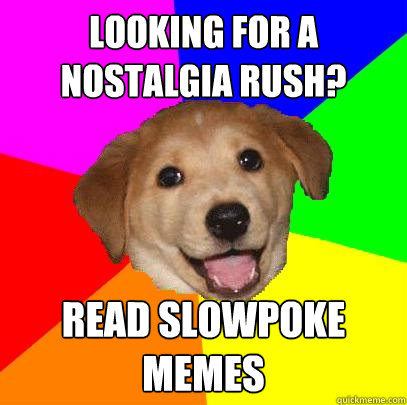 Looking for a nostalgia rush? Read Slowpoke memes  Advice Dog