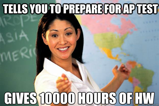 Tells you to prepare for AP test gives 10000 hours of hw  Unhelpful High School Teacher