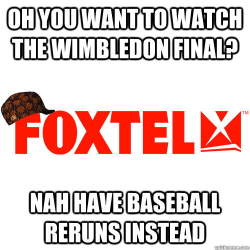 oh you want to watch the wimbledon final? nah have baseball reruns instead - oh you want to watch the wimbledon final? nah have baseball reruns instead  Scumbag Foxtel