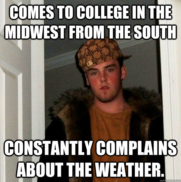 Comes to college in the midwest from the south constantly complains about the weather.   Scumbag Steve