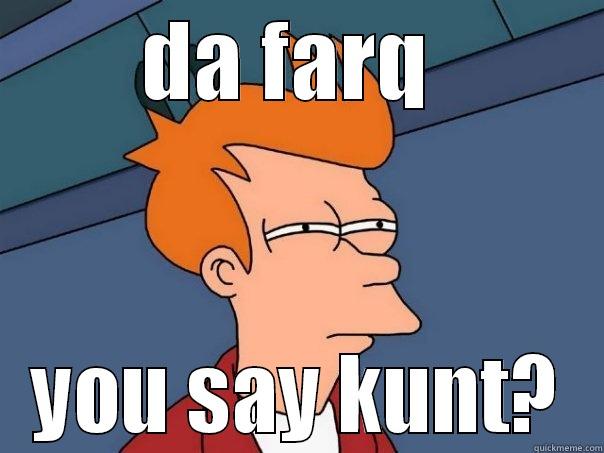 DA FARQ  YOU SAY KUNT? Futurama Fry