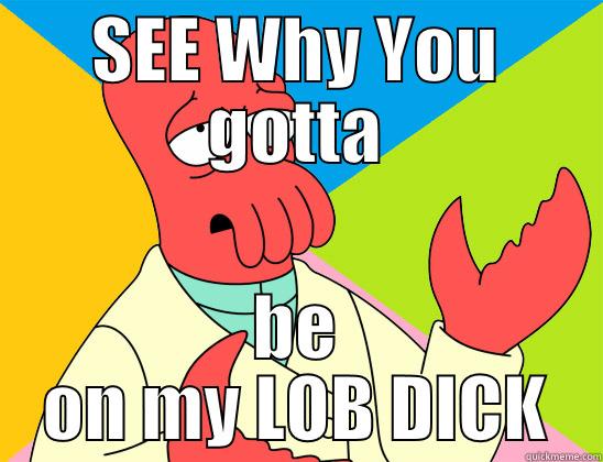 SEE WHY YOU GOTTA BE ON MY LOB DICK Futurama Zoidberg 