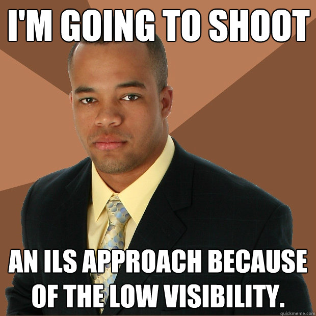 I'm going to shoot an ILS approach because of the low visibility.  Successful Black Man